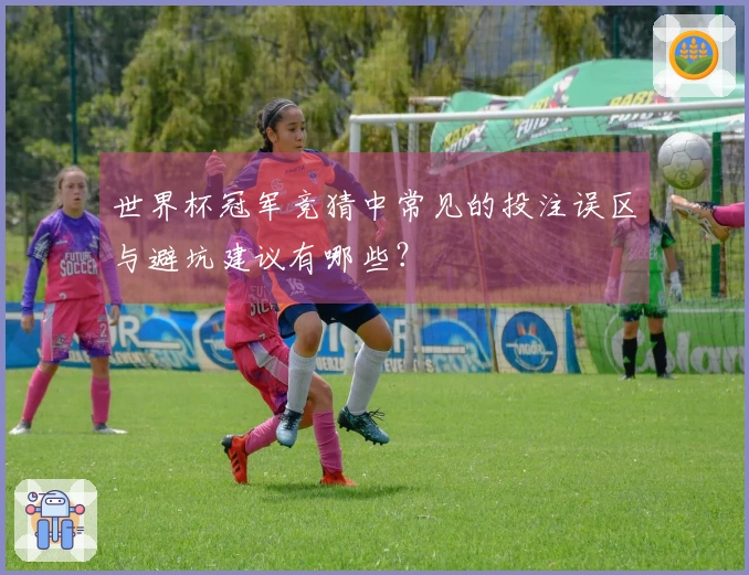 世界杯冠军竞猜中常见的投注误区与避坑建议有哪些？
