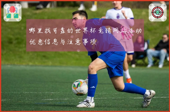 哪里找可靠的世界杯竞猜网站活动优惠信息与注意事项