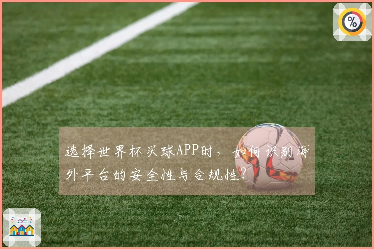 选择世界杯买球APP时，如何识别海外平台的安全性与合规性？