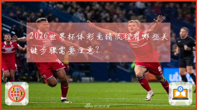 2026世界杯体彩竞猜流程有哪些关键步骤需要注意？