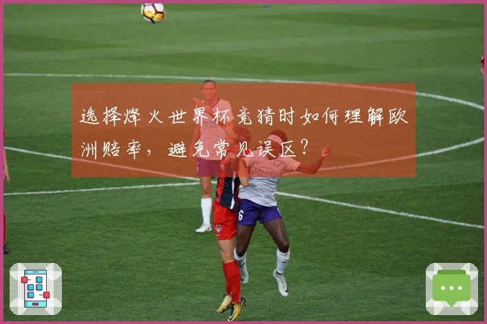 选择烽火世界杯竞猜时如何理解欧洲赔率，避免常见误区？