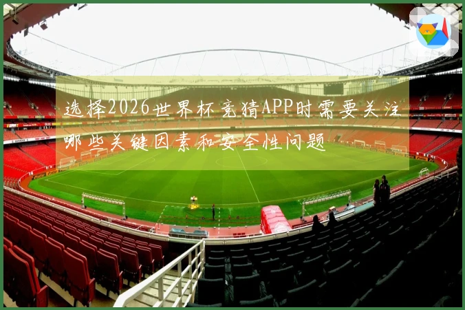 选择2026世界杯竞猜APP时需要关注哪些关键因素和安全性问题