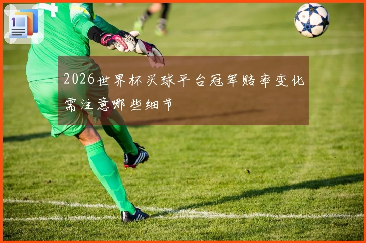 2026世界杯买球平台冠军赔率变化需注意哪些细节