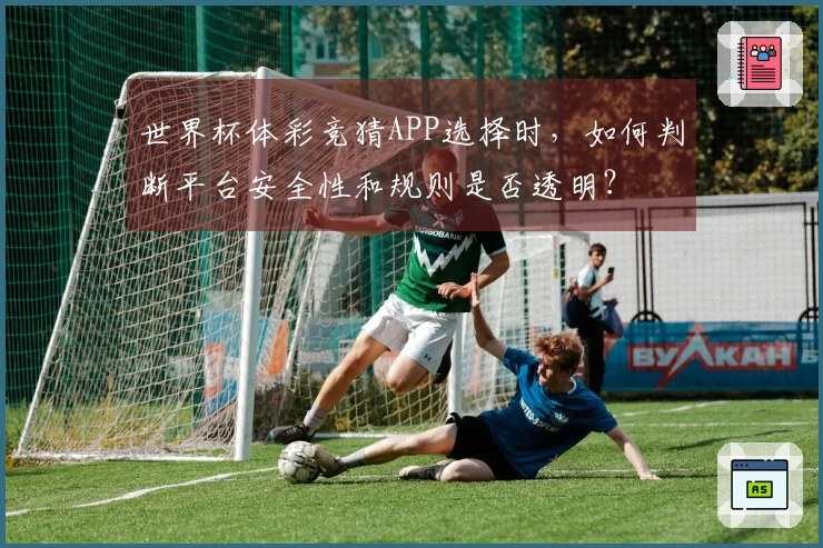 世界杯体彩竞猜APP选择时，如何判断平台安全性和规则是否透明？