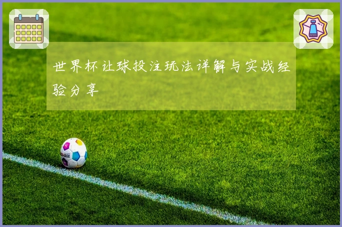 世界杯让球投注玩法详解与实战经验分享