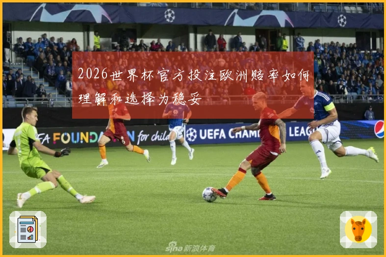 2026世界杯官方投注欧洲赔率如何理解和选择为稳妥