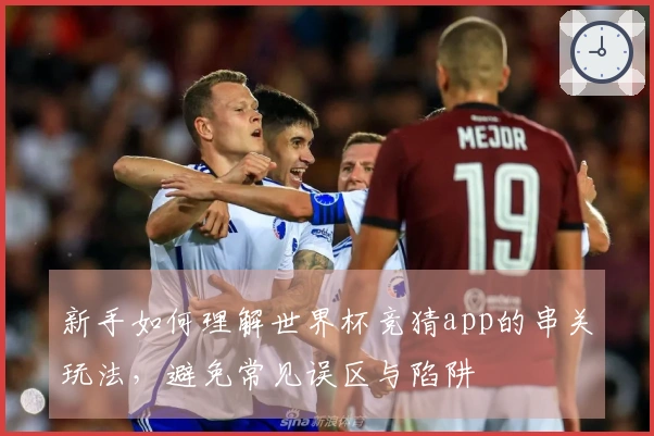 新手如何理解世界杯竞猜app的串关玩法，避免常见误区与陷阱