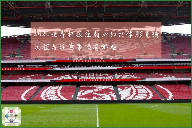 2026世界杯投注前必知的体彩竞猜流程与注意事项有哪些-