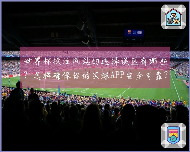 世界杯投注网站的选择误区有哪些？怎样确保你的买球APP安全可靠？