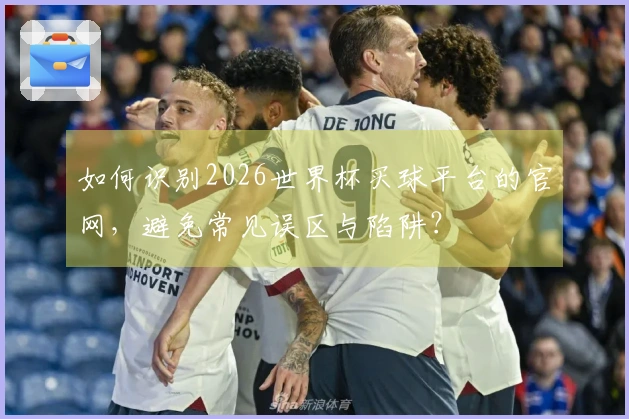 如何识别2026世界杯买球平台的官网，避免常见误区与陷阱？