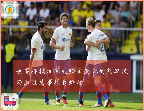 世界杯投注网站赔率变化的判断技巧和注意事项有哪些