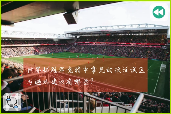 世界杯冠军竞猜中常见的投注误区与避坑建议有哪些？