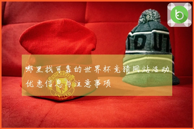 哪里找可靠的世界杯竞猜网站活动优惠信息与注意事项
