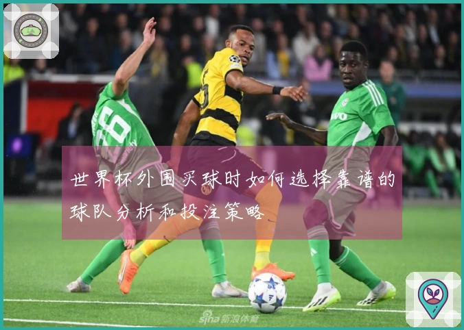世界杯外围买球时如何选择靠谱的球队分析和投注策略