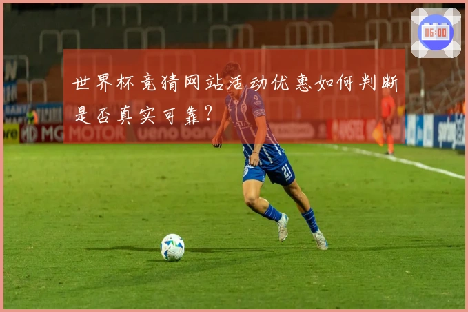 世界杯竞猜网站活动优惠如何判断是否真实可靠？