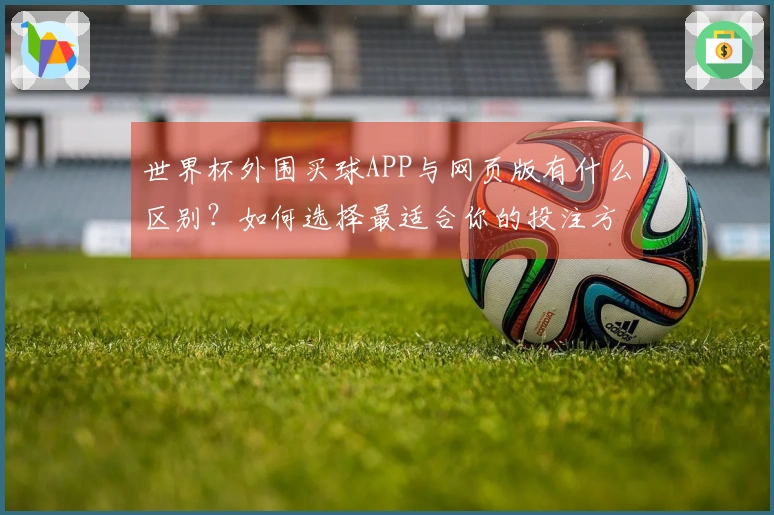 世界杯外围买球APP与网页版有什么区别？如何选择最适合你的投注方式？