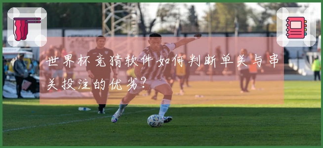 世界杯竞猜软件如何判断单关与串关投注的优劣？