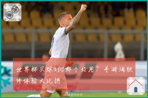 世界杯买球app哪个好用？手游端软件体验大比拼